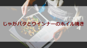 じゃがバタとウインナーのホイル焼き（初心者バーベキューレシピ）