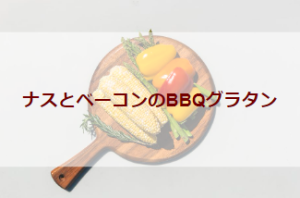 ナスとベーコンのBBQグラタン（初級バーベキューレシピ）