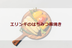 エリンギのはちみつ串焼き（初級バーべキューレシピ）