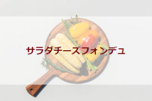 サラダチーズフォンデュ（初級バーべキューレシピ）