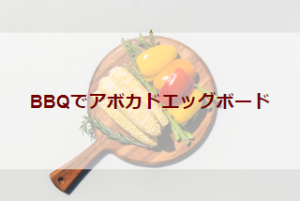 BBQでアボカドエッグボード（初級バーべキューレシピ）